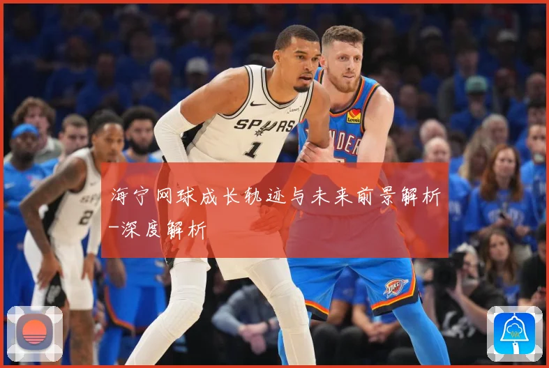 海宁网球成长轨迹与未来前景解析-深度解析