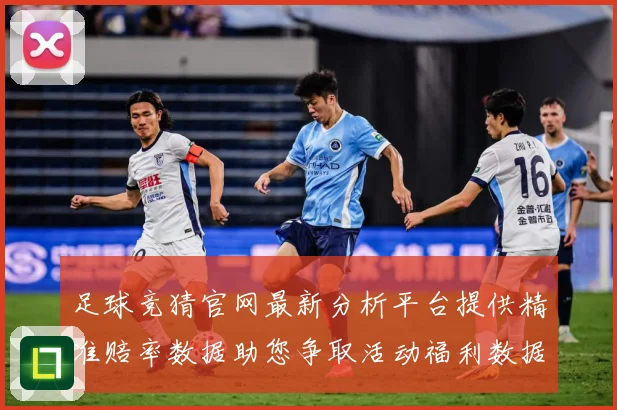足球竞猜官网最新分析平台提供精准赔率数据助您争取活动福利数据研判-深度解析