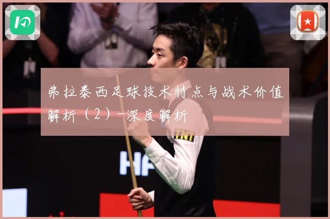 弗拉泰西足球技术特点与战术价值解析（2）-深度解析