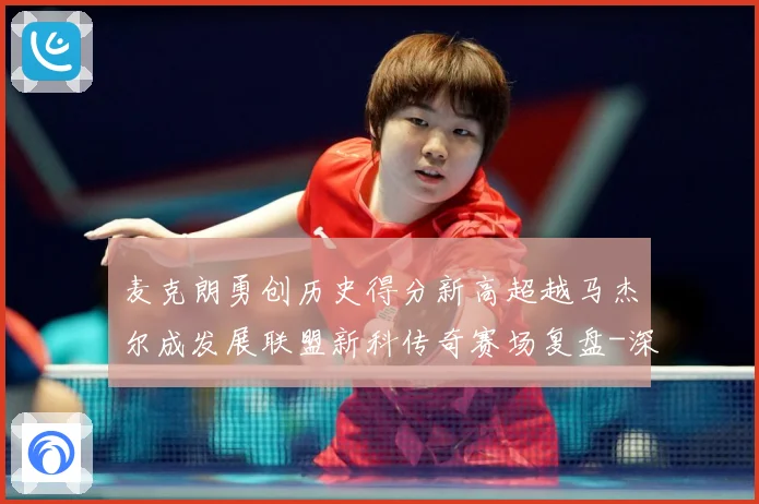 麦克朗勇创历史得分新高超越马杰尔成发展联盟新科传奇赛场复盘-深度解析