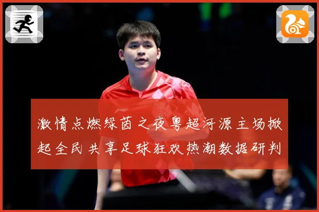 激情点燃绿茵之夜粤超河源主场掀起全民共享足球狂欢热潮数据研判-深度解析