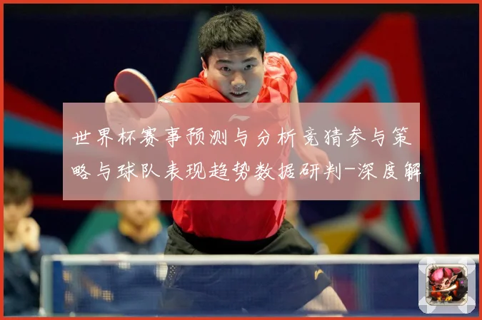 世界杯赛事预测与分析竞猜参与策略与球队表现趋势数据研判-深度解析