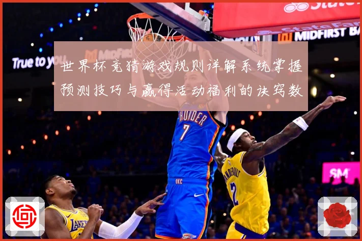 世界杯竞猜游戏规则详解系统掌握预测技巧与赢得活动福利的诀窍数据研判-深度解析