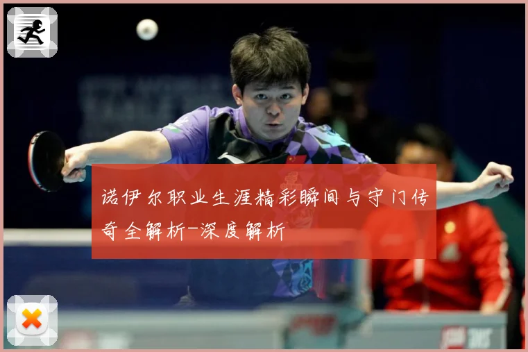 诺伊尔职业生涯精彩瞬间与守门传奇全解析-深度解析