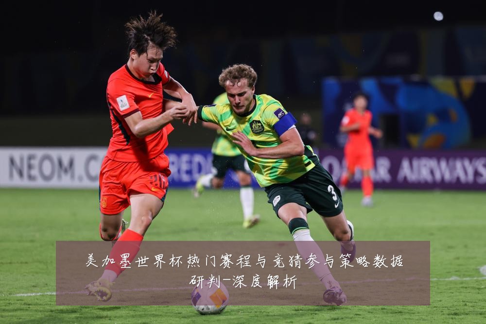 美加墨世界杯热门赛程与竞猜参与策略数据研判-深度解析