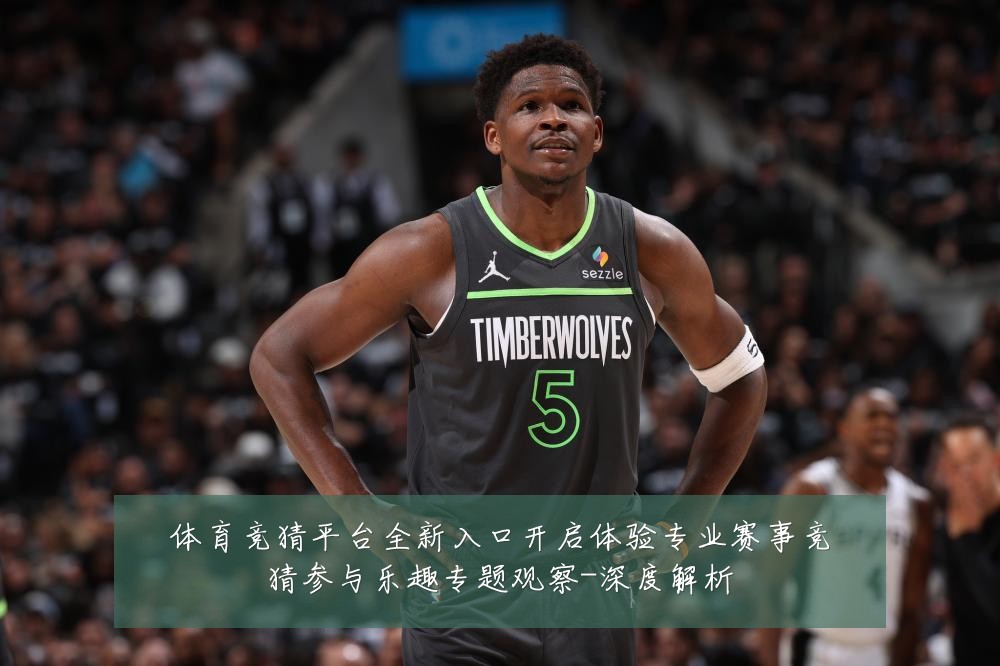 体育竞猜平台全新入口开启体验专业赛事竞猜参与乐趣专题观察-深度解析