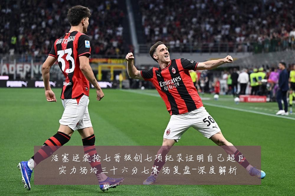 活塞逆袭抢七晋级创七项纪录证明自己超巨实力场均三十六分七赛场复盘-深度解析