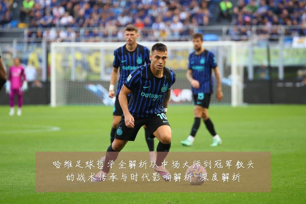 哈维足球哲学全解析从中场大师到冠军教头的战术传承与时代影响解析-深度解析