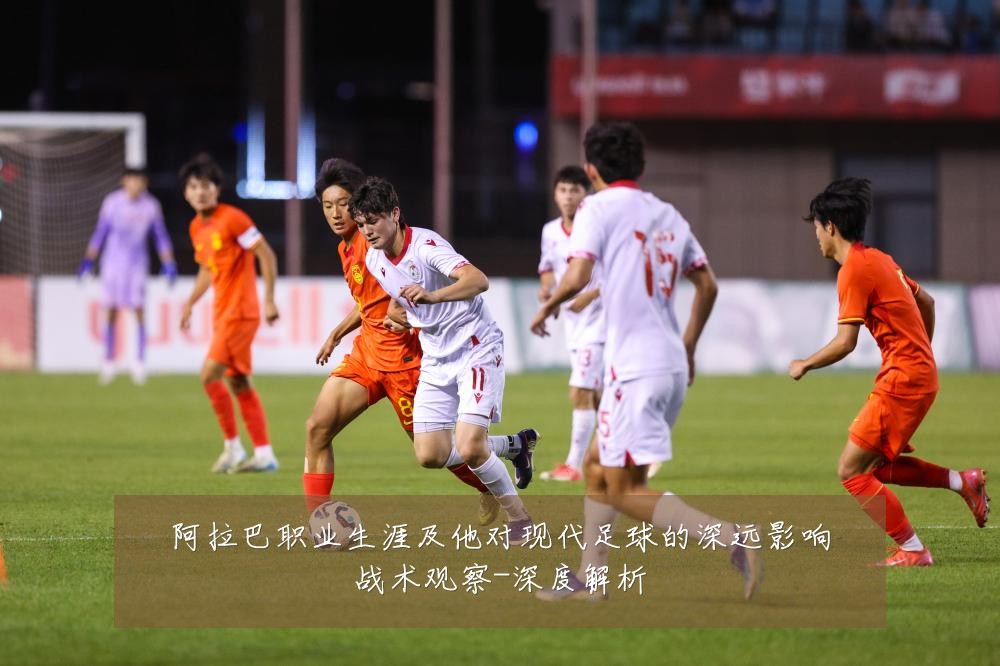 阿拉巴职业生涯及他对现代足球的深远影响战术观察-深度解析