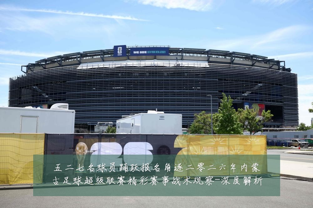 五二七名球员踊跃报名角逐二零二六年内蒙古足球超级联赛精彩赛事战术观察-深度解析