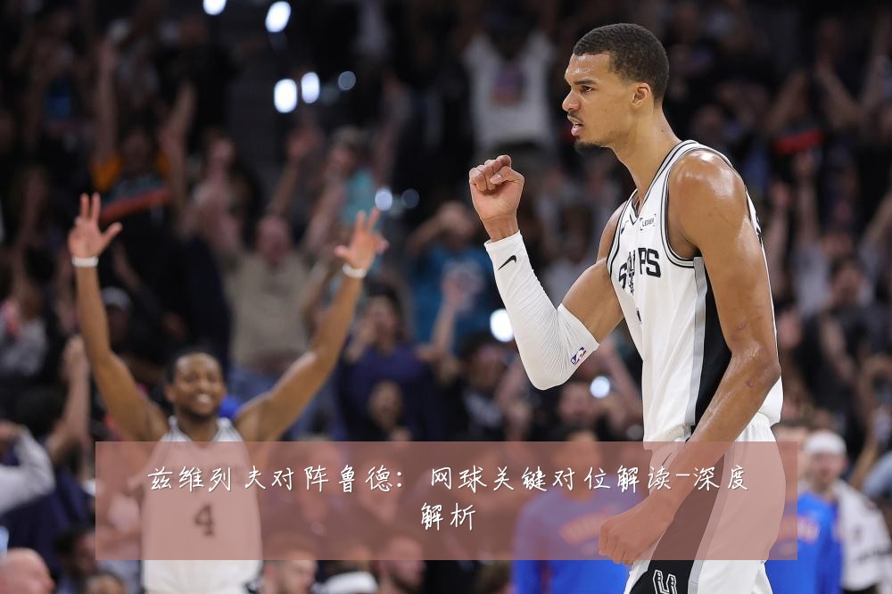 兹维列夫对阵鲁德:网球关键对位解读-深度解析