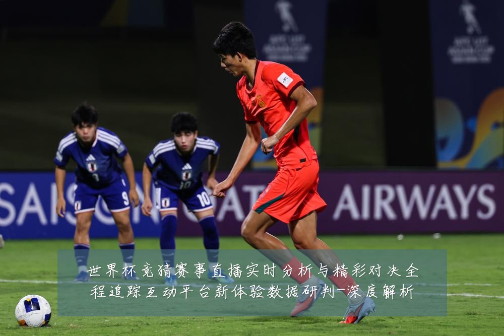 世界杯竞猜赛事直播实时分析与精彩对决全程追踪互动平台新体验数据研判-深度解析