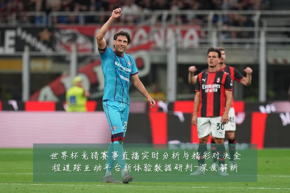世界杯竞猜赛事直播实时分析与精彩对决全程追踪互动平台新体验数据研判-深度解析