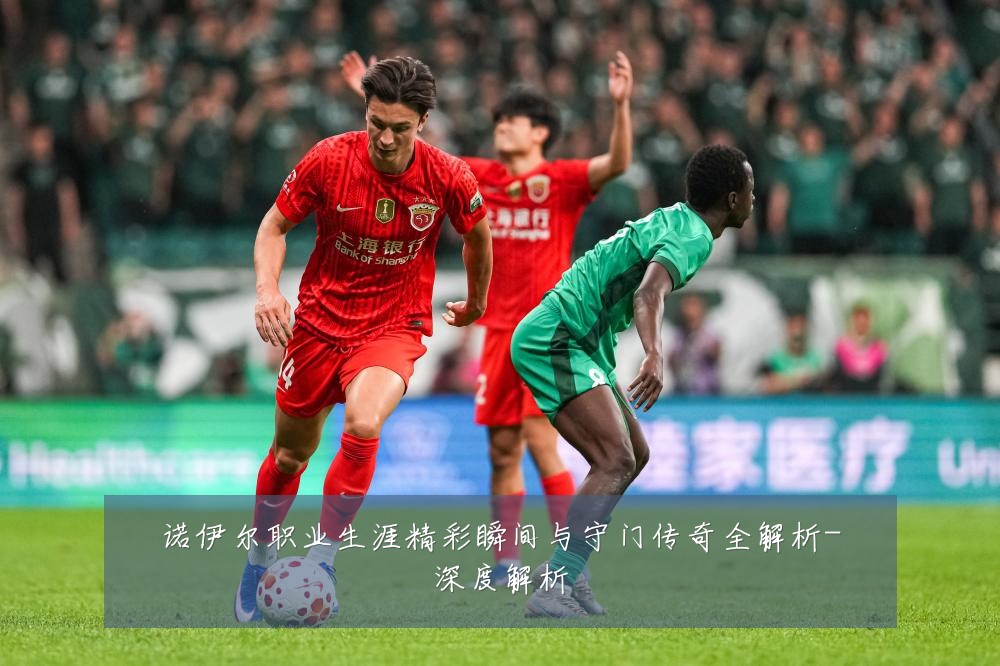 诺伊尔职业生涯精彩瞬间与守门传奇全解析-深度解析